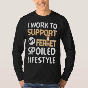 I Work To Support My Ferrets Spoiled Lifestyle T-Shirt