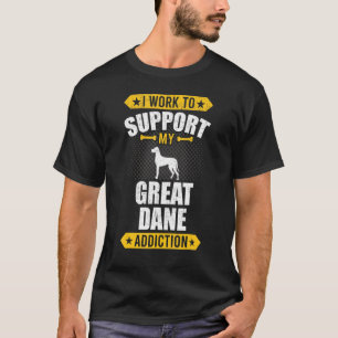 I Work To Support My Great Dane Addiction Dog T-Shirt