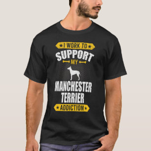 I Work To Support My Manchester Terrier Addiction T-Shirt