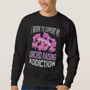 I Work To Support My Orchid Raising Addiction Hob Sweatshirt
