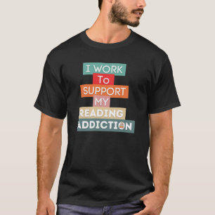I Work To Support My Reading Addiction T-Shirt