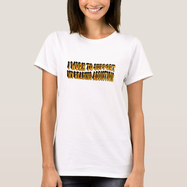 I Work To Support My Reading Addiction T-Shirt (Front)