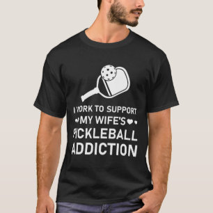 I work to support my wife's pickleball addiction T-Shirt