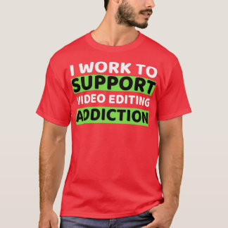 I Work To Support Video Editing Addiction T-Shirt