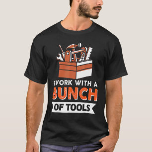 I Work With A Bunch Of Tools 1 T-Shirt