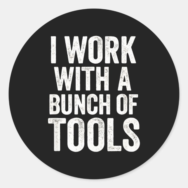 I Work With A Bunch Of Tools - Funny Worker  Classic Round Sticker (Front)