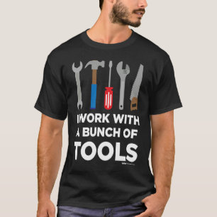 I Work With A Bunch Of Tools Handyman and Carpente T-Shirt