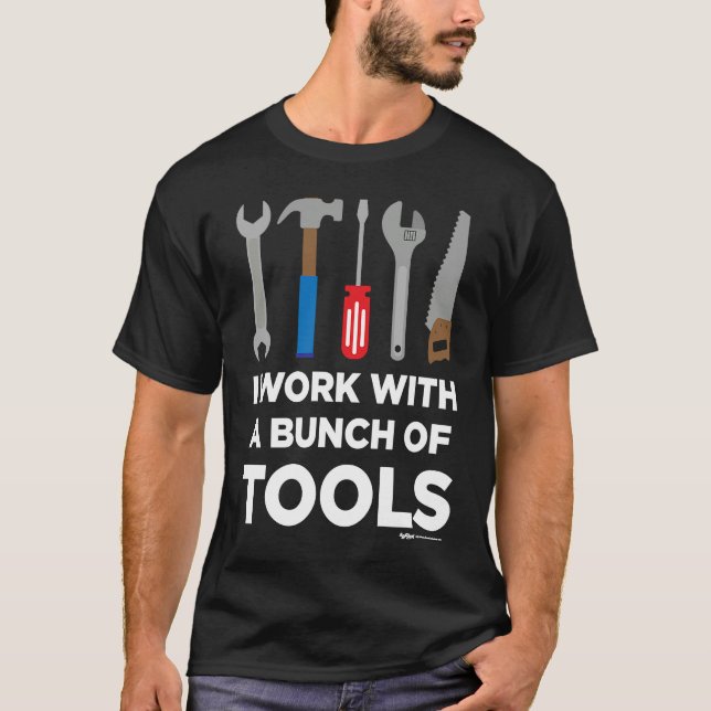 I Work With A Bunch Of Tools Handyman and Carpente T-Shirt (Front)