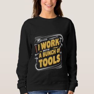 I Work With A Bunch Of Tools _----- Sweatshirt