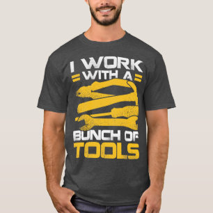 I Work With A Bunch Of Tools T-Shirt