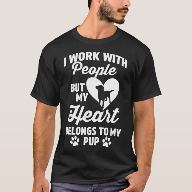 I Work With People But My Heart Belongs to My Pup T-Shirt (Front)