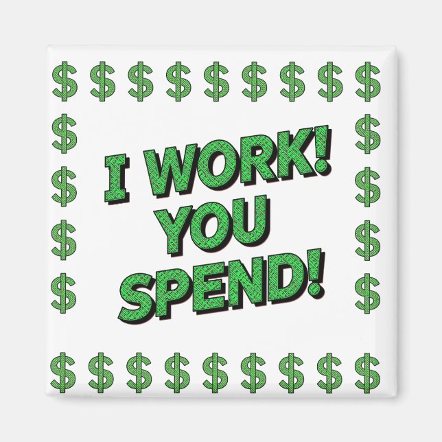 I Work! You Spend! Magnet (Front)