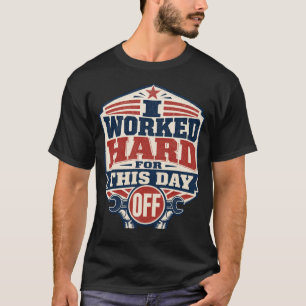 I Worked Hard for This Day Off Funny Labor Day T-Shirt