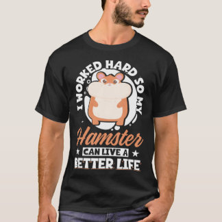 I Worked Hard So My Hamster Can Live A Better Life T-Shirt