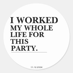 I Worked My Whole Life For This Party  Classic Round Sticker