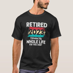 I Worked My Whole Life Retirement Retired 2023 T-Shirt
