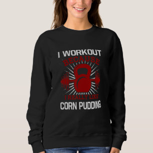 I Workout Because I Like Corn Pudding Gym Funny Ex Sweatshirt