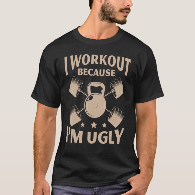 I Workout Because I'm Ugly Gym Fitness Weightlifti T-Shirt (Front)