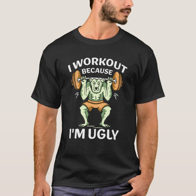 I Workout Because I'm Ugly Gym Sports Squat Fitnes T-Shirt (Front)