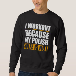 I Workout Because My Polish Wife Is Hot Funny Gym Sweatshirt