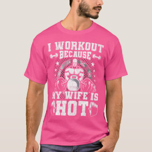 I Workout Because My Wife Is Hot Bodybuilding Weig T-Shirt