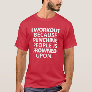 I Workout Because Punching People Is Frowned Upon T-Shirt