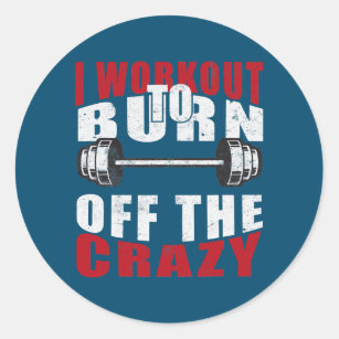 I Workout To Burn Of The Crazy Gym Fitness Classic Round Sticker