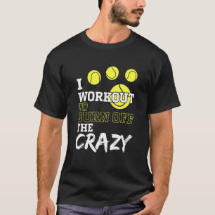 I Workout To Burn Off The Crazy For A Tennis Playe T-Shirt