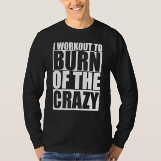 I Workout To Burn Off The Crazy Funny Gym Fitness  T-Shirt
