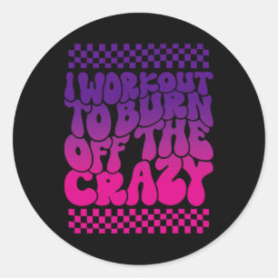 I Workout To Burn Off The Crazy Funny Gym For Wome Classic Round Sticker