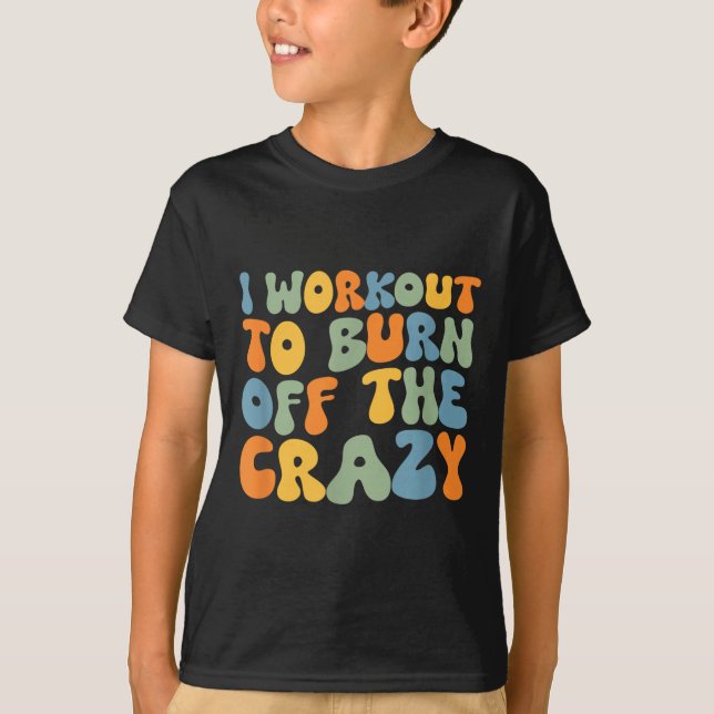I Workout To Burn Off The Crazy Funny Workout Moti T-Shirt (Front)