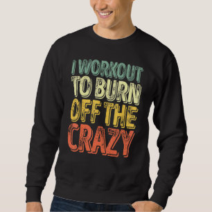 I Workout To Burn Off The Crazy Personal Trainer Sweatshirt