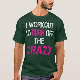 I Workout to burn off the Crazy  T-Shirt