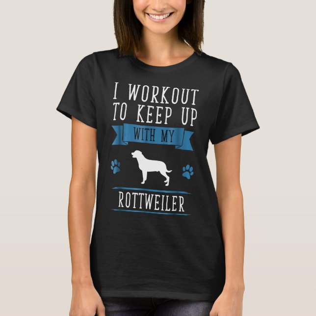 I Workout To Keep Up With My Rottweiler Fitness T-Shirt (Front)