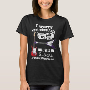 I Worry That When I Die My Wife Will Sell My Guita T-Shirt
