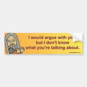 I would argue with you, bumper sticker