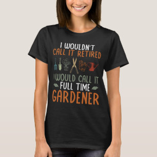 I Would Call It Full Time Gardener Plant Garden Ga T-Shirt