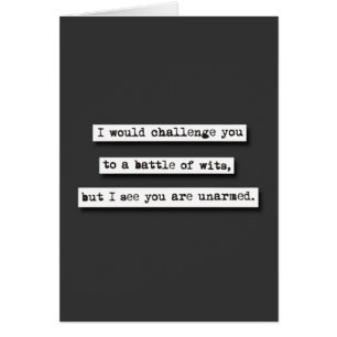 I Would Challenge You To A Battle Of Wits, But...