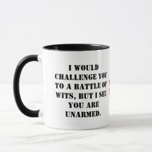 I would challenge you to a battle of wits, but I s Mug