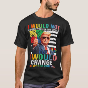 I Would Change The World For You Trump Usa Autism T-Shirt