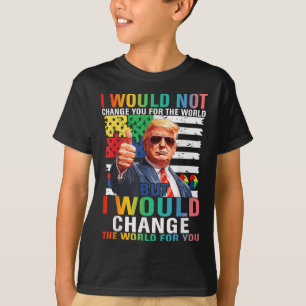 I Would Change The World For You Trump Usa Autism T-Shirt