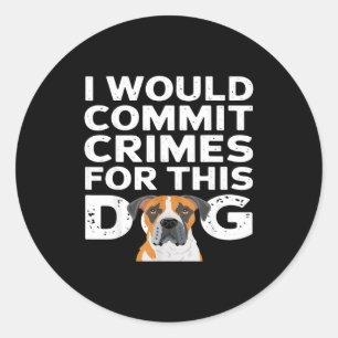 I would commit crimes for this dog funny boxer classic round sticker
