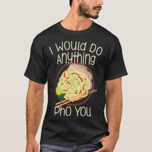 I Would Do Anything Pho You Noodle Soup Bowl Chops T-Shirt
