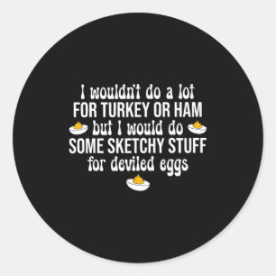 I Would Do Sketchy Stuff For Deviled Eggs Happy Th Classic Round Sticker