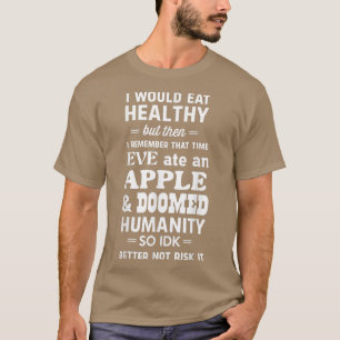 I would eat healthy but Eve ate an apple T-Shirt