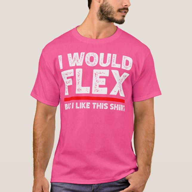 I Would Flex But I Like This Shirt Funny Weightlif (Front)
