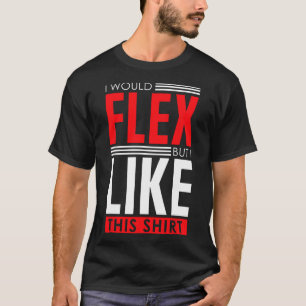 I Would Flex - Funny Bodybuilding Quote  T-Shirt