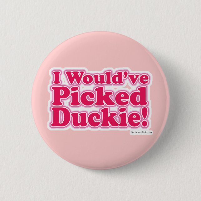 I Would Have Picked Duckie! 6 Cm Round Badge (Front)
