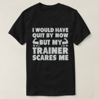 I Would Have Quit But Trainer Scares Me Funny