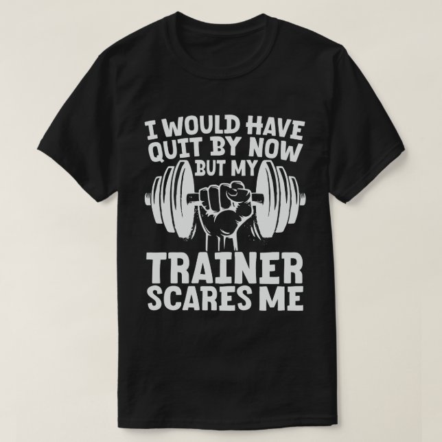 I Would Have Quit But Trainer Scares Me Funny  T-Shirt (Design Front)